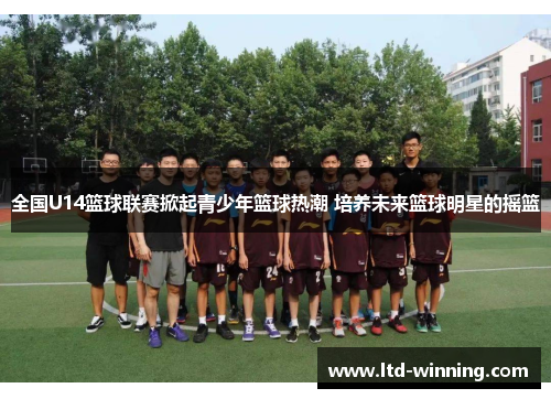 全国U14篮球联赛掀起青少年篮球热潮 培养未来篮球明星的摇篮