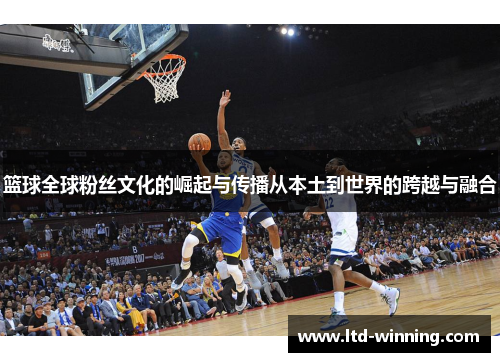 篮球全球粉丝文化的崛起与传播从本土到世界的跨越与融合