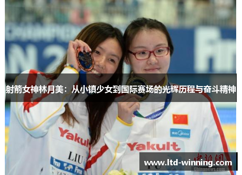 射箭女神林月美：从小镇少女到国际赛场的光辉历程与奋斗精神