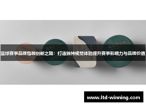 篮球赛事品牌包装创新之路：打造独特视觉体验提升赛事影响力与品牌价值