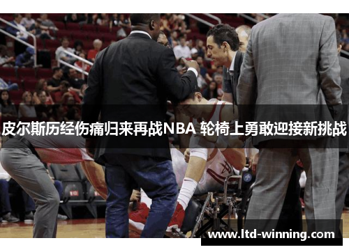 皮尔斯历经伤痛归来再战NBA 轮椅上勇敢迎接新挑战