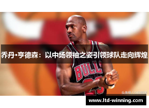 乔丹·亨德森：以中场领袖之姿引领球队走向辉煌