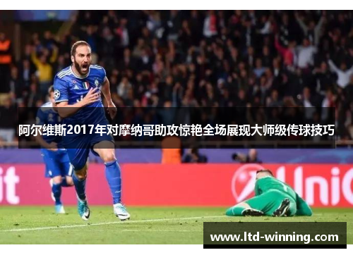 阿尔维斯2017年对摩纳哥助攻惊艳全场展现大师级传球技巧