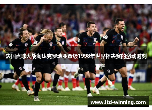 法国点球大战淘汰克罗地亚晋级1998年世界杯决赛的激动时刻