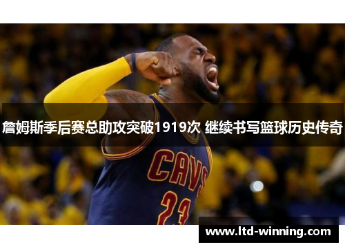 詹姆斯季后赛总助攻突破1919次 继续书写篮球历史传奇