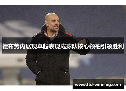 德布劳内展现卓越表现成球队核心领袖引领胜利