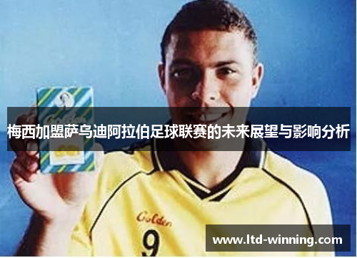 梅西加盟萨乌迪阿拉伯足球联赛的未来展望与影响分析