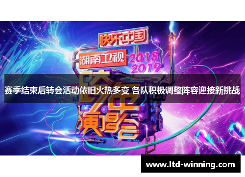 赛季结束后转会活动依旧火热多变 各队积极调整阵容迎接新挑战