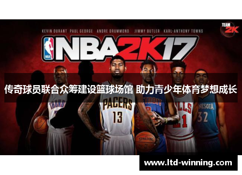 传奇球员联合众筹建设篮球场馆 助力青少年体育梦想成长