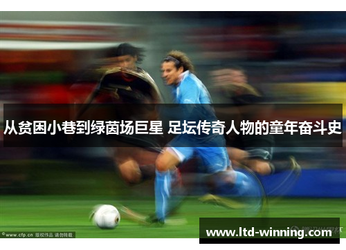 从贫困小巷到绿茵场巨星 足坛传奇人物的童年奋斗史
