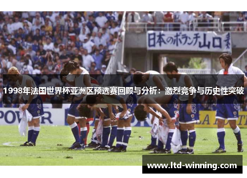 1998年法国世界杯亚洲区预选赛回顾与分析：激烈竞争与历史性突破
