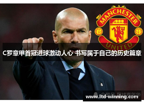 C罗意甲首冠进球激动人心 书写属于自己的历史篇章