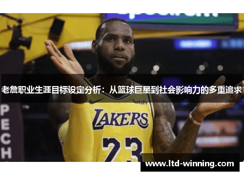老詹职业生涯目标设定分析：从篮球巨星到社会影响力的多重追求