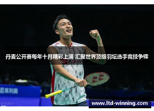 丹麦公开赛每年十月精彩上演 汇聚世界顶级羽坛选手竞技争锋