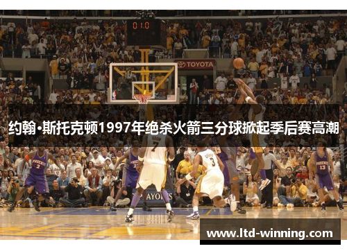 约翰·斯托克顿1997年绝杀火箭三分球掀起季后赛高潮
