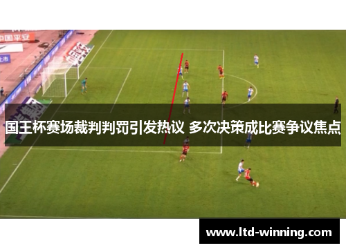 国王杯赛场裁判判罚引发热议 多次决策成比赛争议焦点