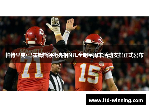 帕特里克·马霍姆斯领衔亮相NFL全明星周末活动安排正式公布
