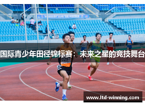 国际青少年田径锦标赛：未来之星的竞技舞台