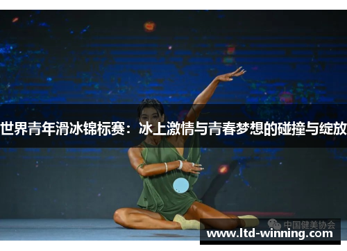 世界青年滑冰锦标赛：冰上激情与青春梦想的碰撞与绽放