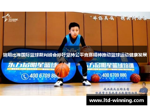 姚明出席国际篮球裁判峰会呼吁坚持公平竞赛精神推动篮球运动健康发展