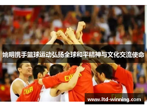 姚明携手篮球运动弘扬全球和平精神与文化交流使命