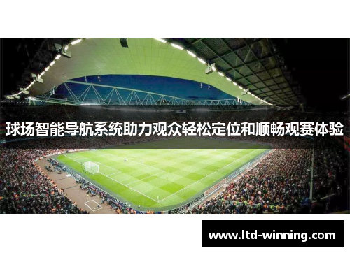 球场智能导航系统助力观众轻松定位和顺畅观赛体验