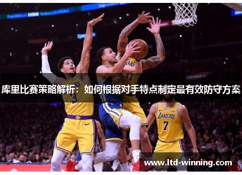 库里比赛策略解析：如何根据对手特点制定最有效防守方案