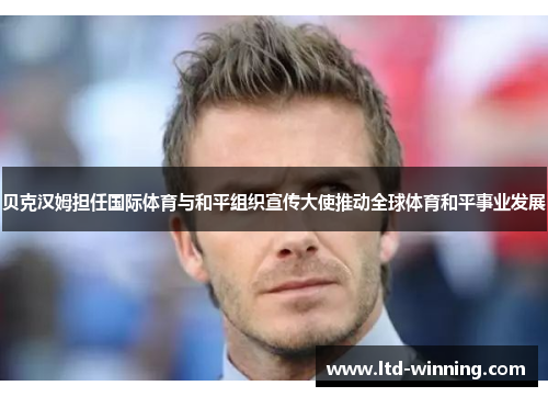 贝克汉姆担任国际体育与和平组织宣传大使推动全球体育和平事业发展