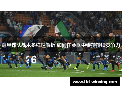 意甲球队战术多样性解析 如何在赛季中维持持续竞争力