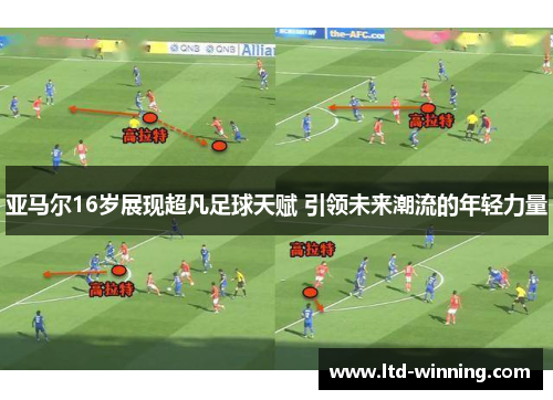 亚马尔16岁展现超凡足球天赋 引领未来潮流的年轻力量