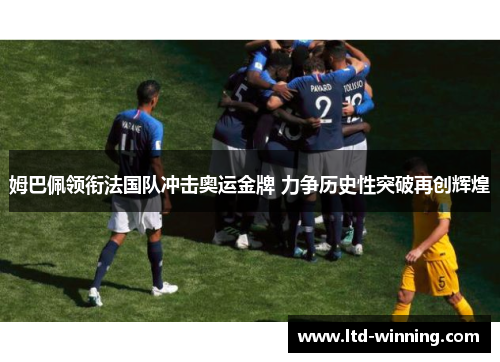 姆巴佩领衔法国队冲击奥运金牌 力争历史性突破再创辉煌