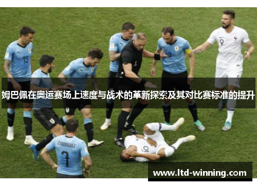 姆巴佩在奥运赛场上速度与战术的革新探索及其对比赛标准的提升
