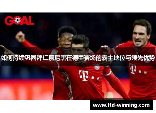 如何持续巩固拜仁慕尼黑在德甲赛场的霸主地位与领先优势