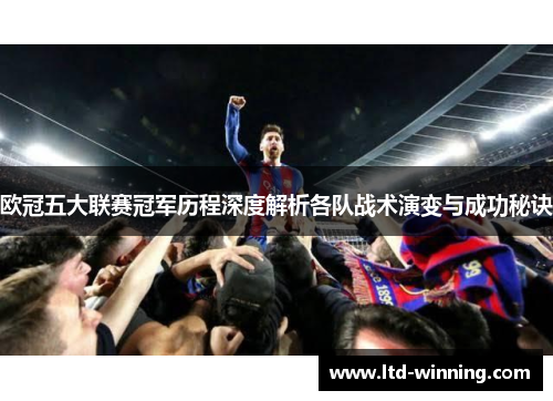 欧冠五大联赛冠军历程深度解析各队战术演变与成功秘诀