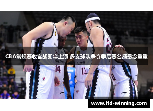 CBA常规赛收官战即将上演 多支球队争夺季后赛名额悬念重重