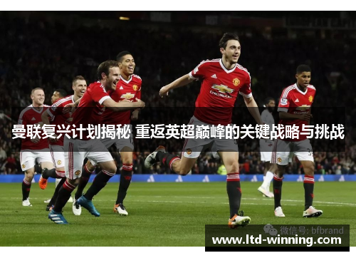 曼联复兴计划揭秘 重返英超巅峰的关键战略与挑战