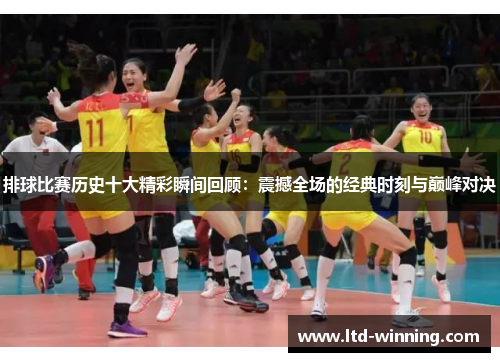 排球比赛历史十大精彩瞬间回顾：震撼全场的经典时刻与巅峰对决