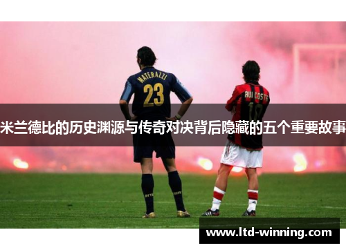 米兰德比的历史渊源与传奇对决背后隐藏的五个重要故事