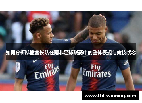 如何分析凯撒酋长队在南非足球联赛中的整体表现与竞技状态