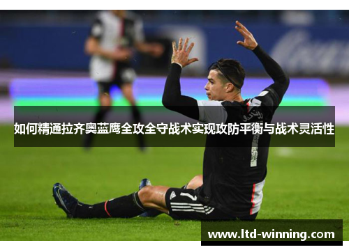 如何精通拉齐奥蓝鹰全攻全守战术实现攻防平衡与战术灵活性