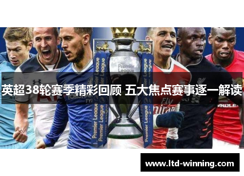 英超38轮赛季精彩回顾 五大焦点赛事逐一解读