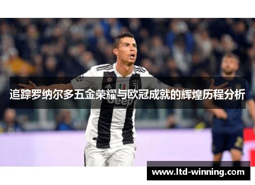 追踪罗纳尔多五金荣耀与欧冠成就的辉煌历程分析