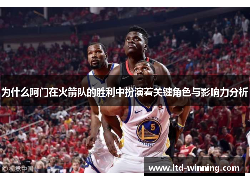 为什么阿门在火箭队的胜利中扮演着关键角色与影响力分析