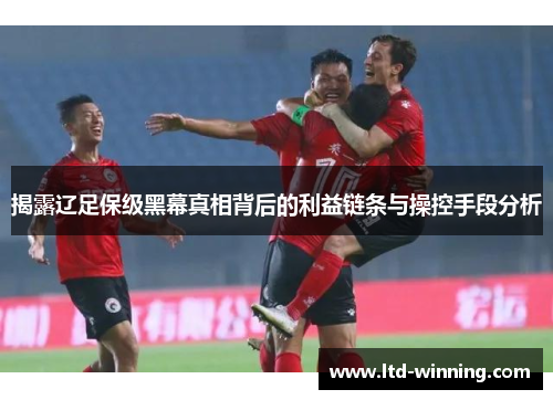 揭露辽足保级黑幕真相背后的利益链条与操控手段分析