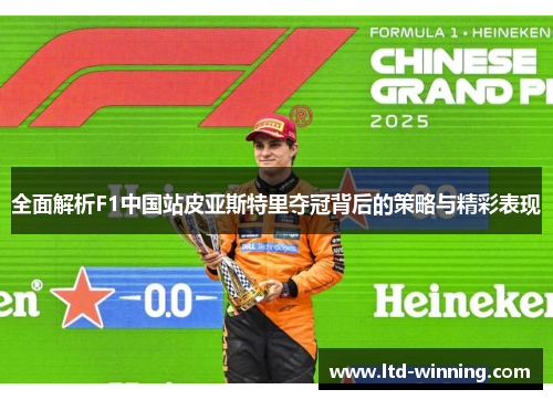 全面解析F1中国站皮亚斯特里夺冠背后的策略与精彩表现