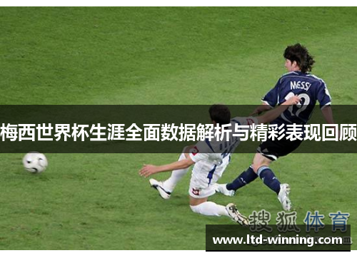 梅西世界杯生涯全面数据解析与精彩表现回顾