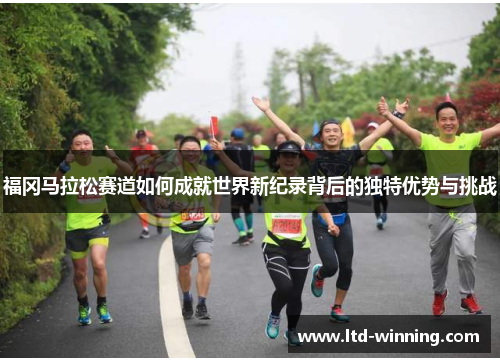 福冈马拉松赛道如何成就世界新纪录背后的独特优势与挑战
