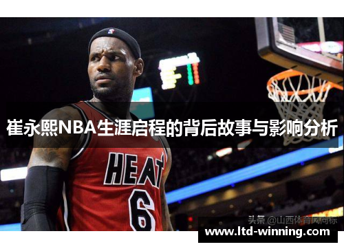 崔永熙NBA生涯启程的背后故事与影响分析