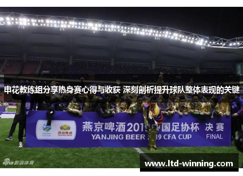 申花教练组分享热身赛心得与收获 深刻剖析提升球队整体表现的关键