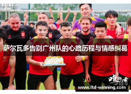 萨尔瓦多告别广州队的心路历程与情感纠葛